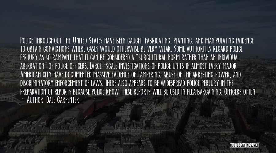 Dale Carpenter Quotes: Police Throughout The United States Have Been Caught Fabricating, Planting, And Manipulating Evidence To Obtain Convictions Where Cases Would Otherwise