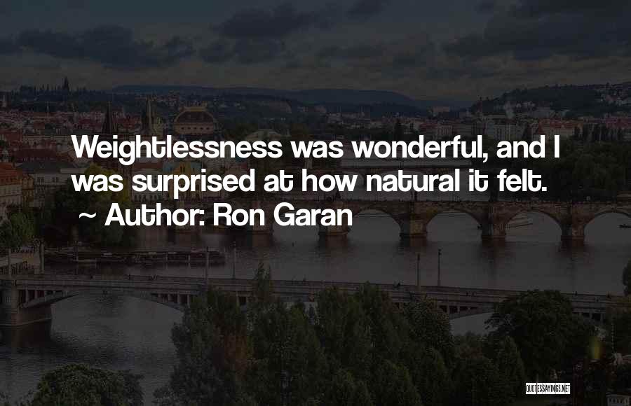 Ron Garan Quotes: Weightlessness Was Wonderful, And I Was Surprised At How Natural It Felt.