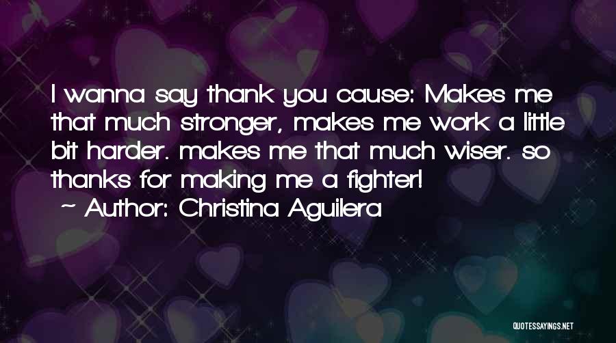 Christina Aguilera Quotes: I Wanna Say Thank You Cause: Makes Me That Much Stronger, Makes Me Work A Little Bit Harder. Makes Me