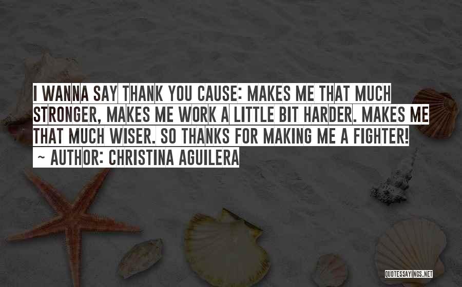 Christina Aguilera Quotes: I Wanna Say Thank You Cause: Makes Me That Much Stronger, Makes Me Work A Little Bit Harder. Makes Me