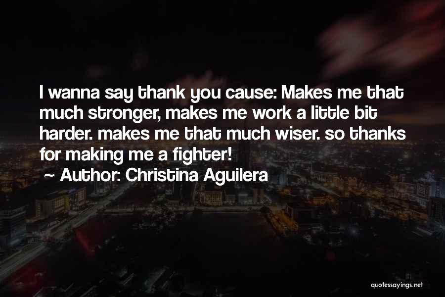 Christina Aguilera Quotes: I Wanna Say Thank You Cause: Makes Me That Much Stronger, Makes Me Work A Little Bit Harder. Makes Me