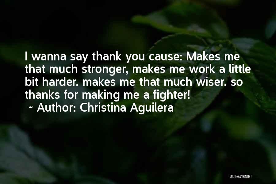 Christina Aguilera Quotes: I Wanna Say Thank You Cause: Makes Me That Much Stronger, Makes Me Work A Little Bit Harder. Makes Me