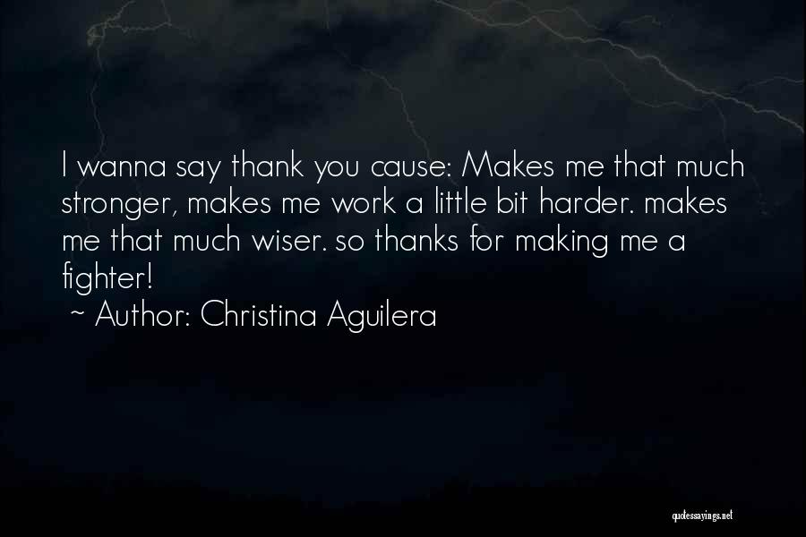 Christina Aguilera Quotes: I Wanna Say Thank You Cause: Makes Me That Much Stronger, Makes Me Work A Little Bit Harder. Makes Me