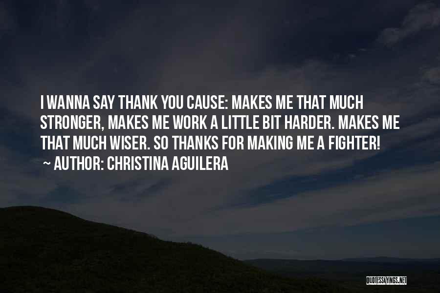 Christina Aguilera Quotes: I Wanna Say Thank You Cause: Makes Me That Much Stronger, Makes Me Work A Little Bit Harder. Makes Me