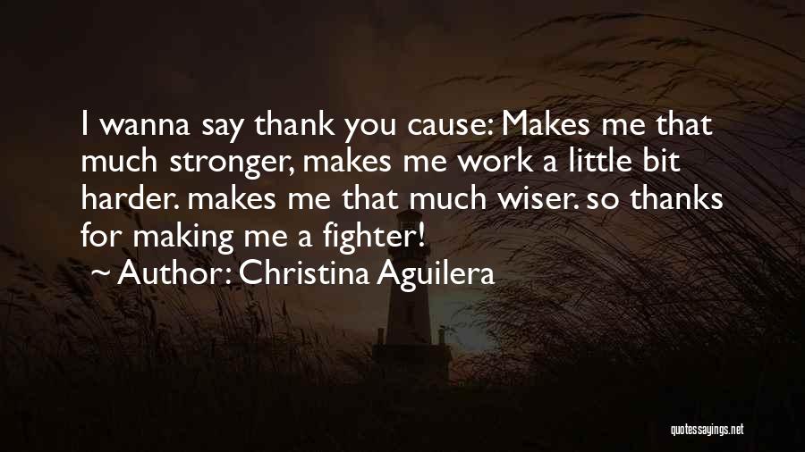 Christina Aguilera Quotes: I Wanna Say Thank You Cause: Makes Me That Much Stronger, Makes Me Work A Little Bit Harder. Makes Me