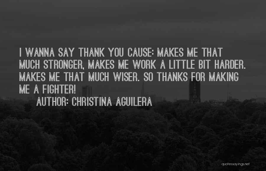 Christina Aguilera Quotes: I Wanna Say Thank You Cause: Makes Me That Much Stronger, Makes Me Work A Little Bit Harder. Makes Me