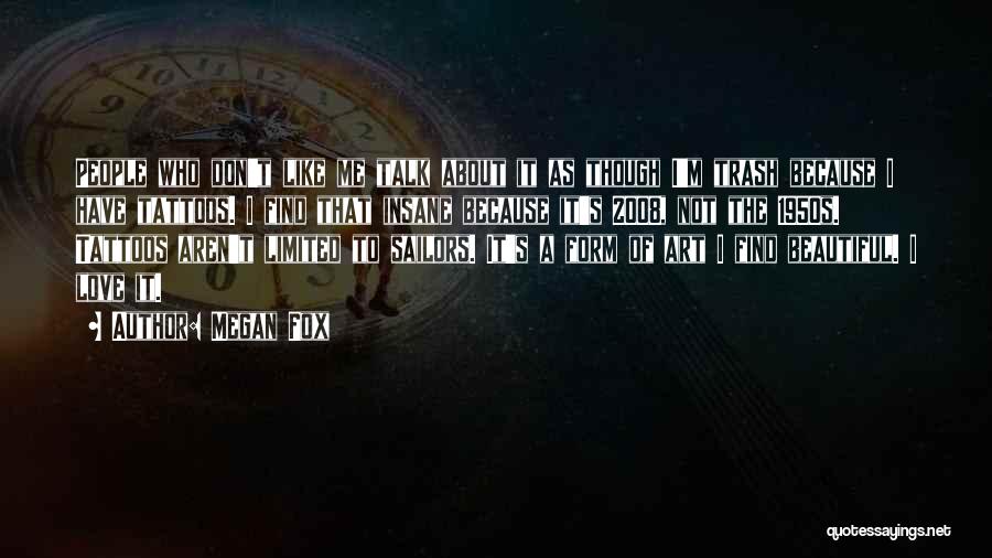 Megan Fox Quotes: People Who Don't Like Me Talk About It As Though I'm Trash Because I Have Tattoos. I Find That Insane