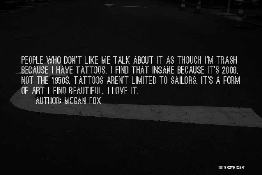 Megan Fox Quotes: People Who Don't Like Me Talk About It As Though I'm Trash Because I Have Tattoos. I Find That Insane