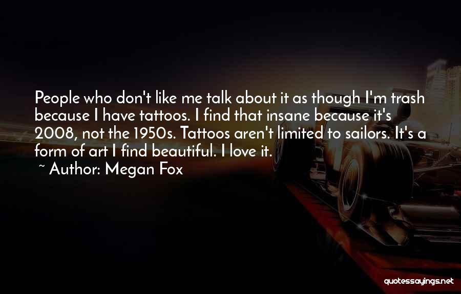 Megan Fox Quotes: People Who Don't Like Me Talk About It As Though I'm Trash Because I Have Tattoos. I Find That Insane