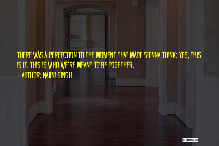 Nalini Singh Quotes: There Was A Perfection To The Moment That Made Sienna Think: Yes, This Is It. This Is Who We're Meant