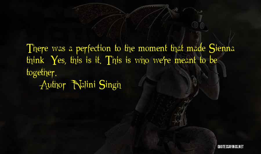 Nalini Singh Quotes: There Was A Perfection To The Moment That Made Sienna Think: Yes, This Is It. This Is Who We're Meant
