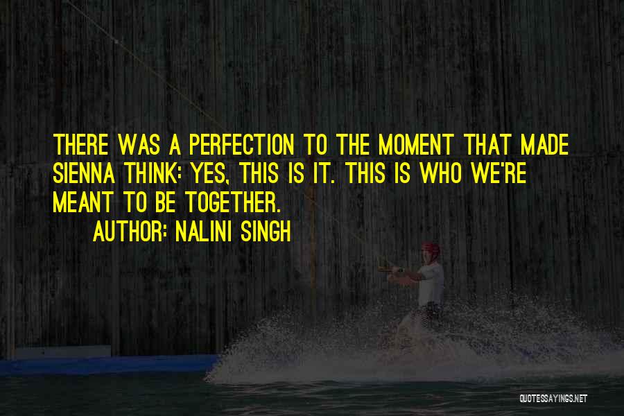 Nalini Singh Quotes: There Was A Perfection To The Moment That Made Sienna Think: Yes, This Is It. This Is Who We're Meant