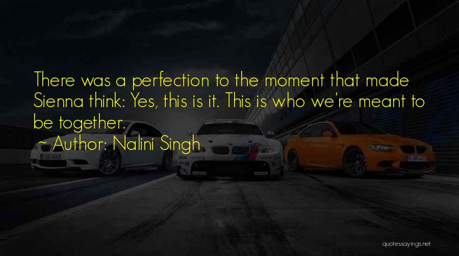Nalini Singh Quotes: There Was A Perfection To The Moment That Made Sienna Think: Yes, This Is It. This Is Who We're Meant