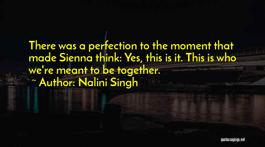 Nalini Singh Quotes: There Was A Perfection To The Moment That Made Sienna Think: Yes, This Is It. This Is Who We're Meant