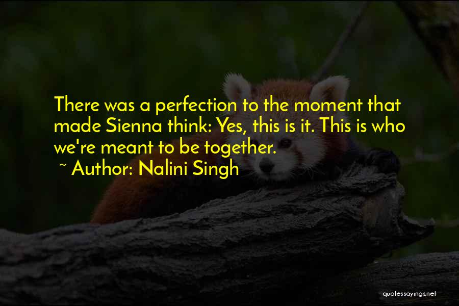 Nalini Singh Quotes: There Was A Perfection To The Moment That Made Sienna Think: Yes, This Is It. This Is Who We're Meant