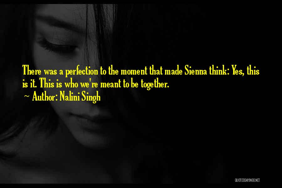 Nalini Singh Quotes: There Was A Perfection To The Moment That Made Sienna Think: Yes, This Is It. This Is Who We're Meant