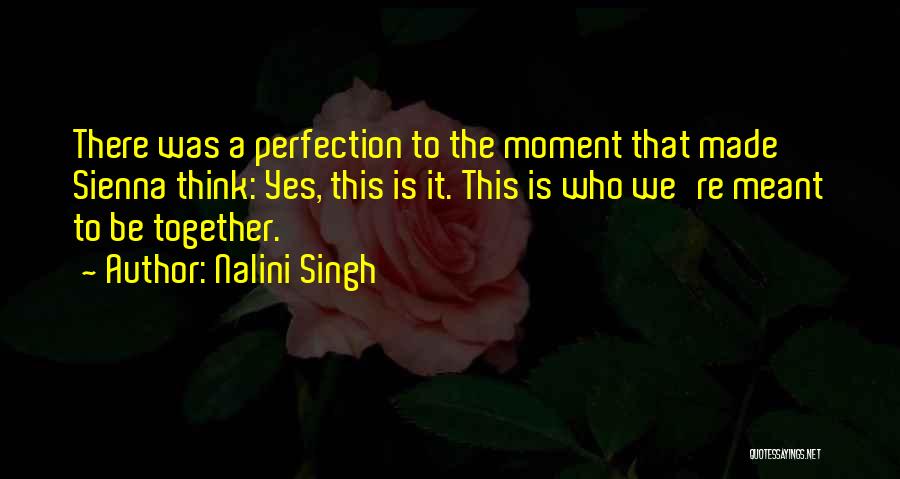 Nalini Singh Quotes: There Was A Perfection To The Moment That Made Sienna Think: Yes, This Is It. This Is Who We're Meant