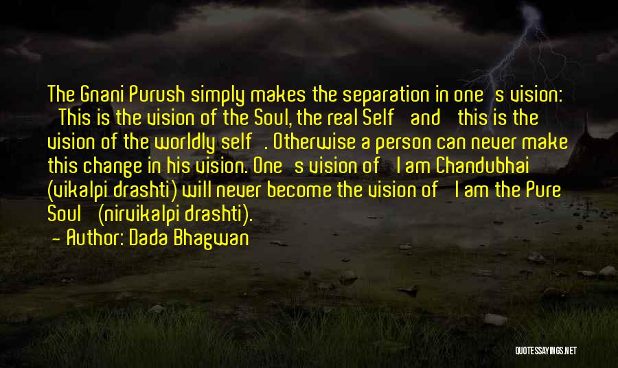 Dada Bhagwan Quotes: The Gnani Purush Simply Makes The Separation In One's Vision: 'this Is The Vision Of The Soul, The Real Self'