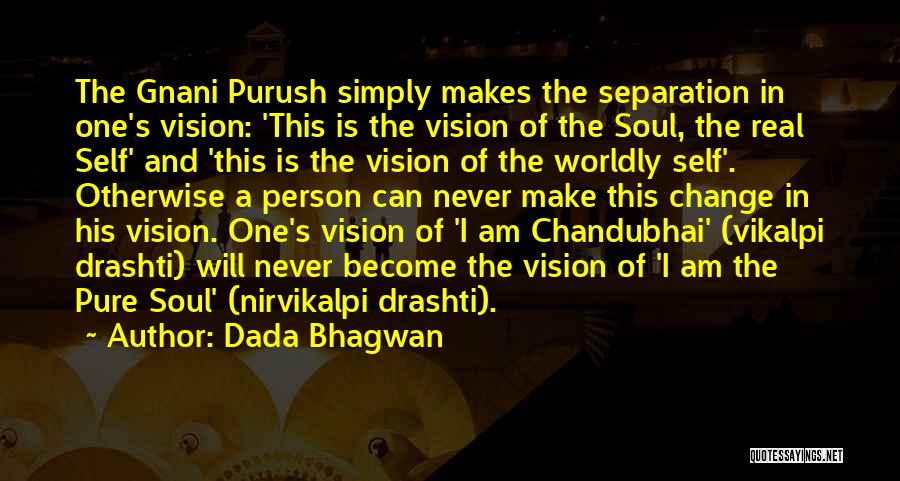 Dada Bhagwan Quotes: The Gnani Purush Simply Makes The Separation In One's Vision: 'this Is The Vision Of The Soul, The Real Self'