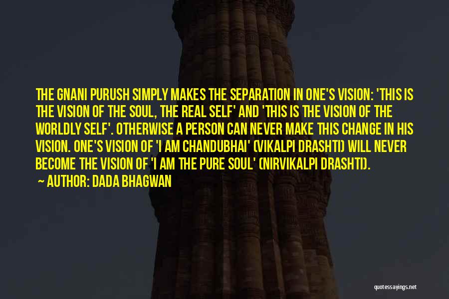 Dada Bhagwan Quotes: The Gnani Purush Simply Makes The Separation In One's Vision: 'this Is The Vision Of The Soul, The Real Self'