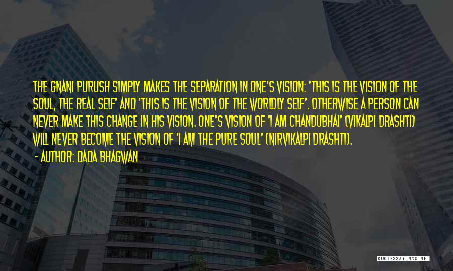 Dada Bhagwan Quotes: The Gnani Purush Simply Makes The Separation In One's Vision: 'this Is The Vision Of The Soul, The Real Self'