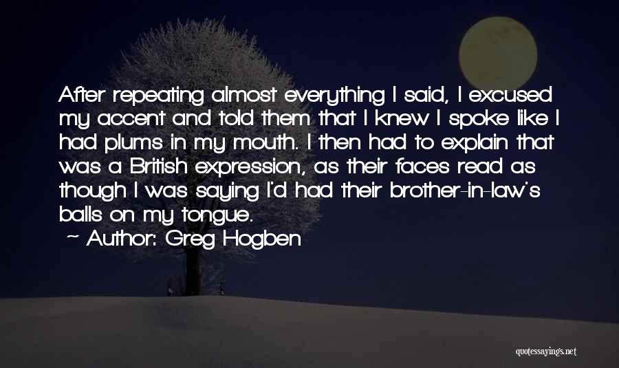 Greg Hogben Quotes: After Repeating Almost Everything I Said, I Excused My Accent And Told Them That I Knew I Spoke Like I