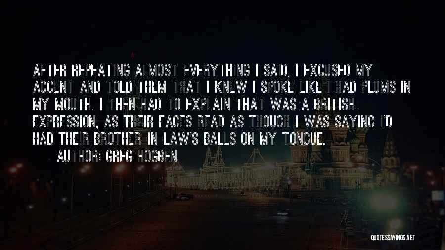 Greg Hogben Quotes: After Repeating Almost Everything I Said, I Excused My Accent And Told Them That I Knew I Spoke Like I