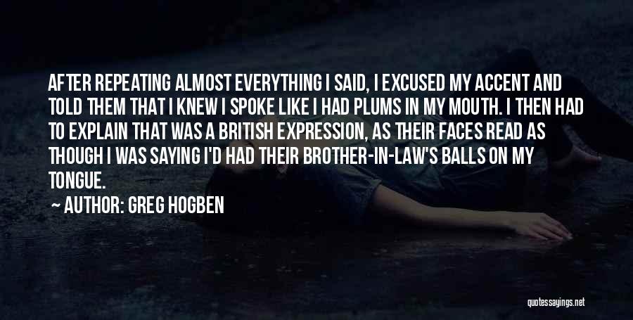 Greg Hogben Quotes: After Repeating Almost Everything I Said, I Excused My Accent And Told Them That I Knew I Spoke Like I