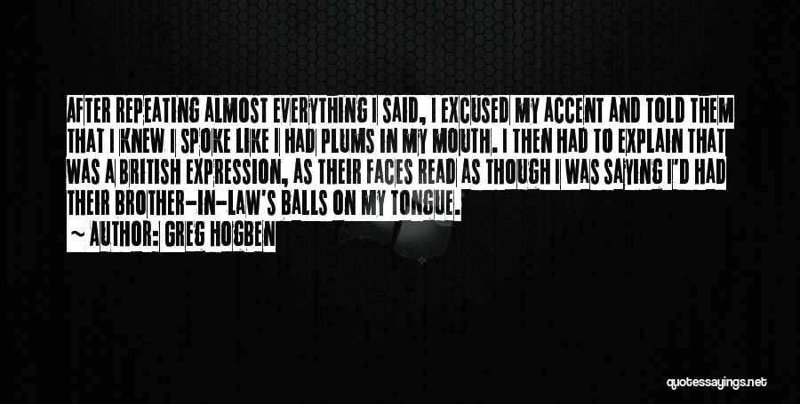 Greg Hogben Quotes: After Repeating Almost Everything I Said, I Excused My Accent And Told Them That I Knew I Spoke Like I