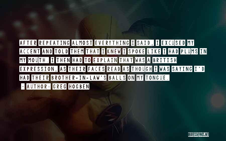 Greg Hogben Quotes: After Repeating Almost Everything I Said, I Excused My Accent And Told Them That I Knew I Spoke Like I