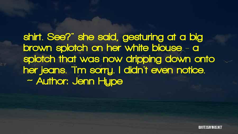 Jenn Hype Quotes: Shirt. See? She Said, Gesturing At A Big Brown Splotch On Her White Blouse - A Splotch That Was Now