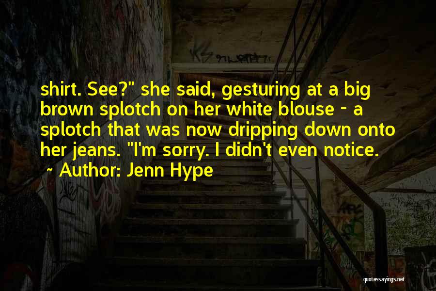 Jenn Hype Quotes: Shirt. See? She Said, Gesturing At A Big Brown Splotch On Her White Blouse - A Splotch That Was Now