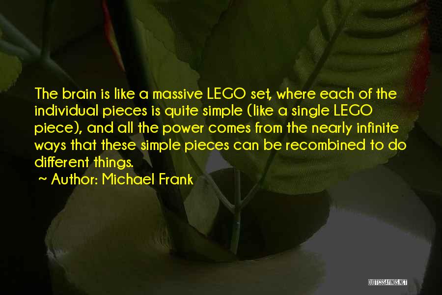 Michael Frank Quotes: The Brain Is Like A Massive Lego Set, Where Each Of The Individual Pieces Is Quite Simple (like A Single