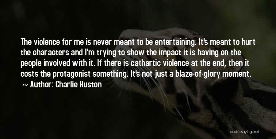 Charlie Huston Quotes: The Violence For Me Is Never Meant To Be Entertaining. It's Meant To Hurt The Characters And I'm Trying To