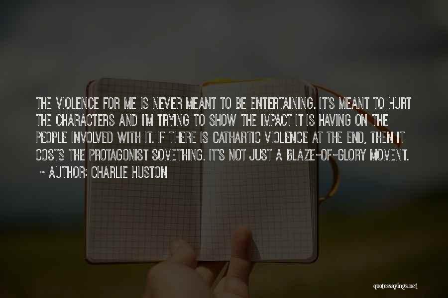 Charlie Huston Quotes: The Violence For Me Is Never Meant To Be Entertaining. It's Meant To Hurt The Characters And I'm Trying To