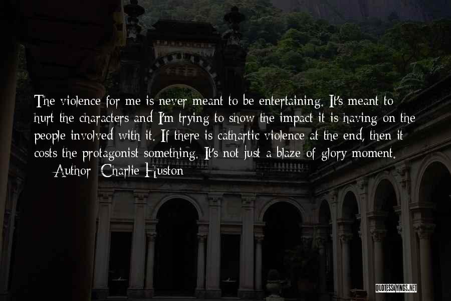 Charlie Huston Quotes: The Violence For Me Is Never Meant To Be Entertaining. It's Meant To Hurt The Characters And I'm Trying To