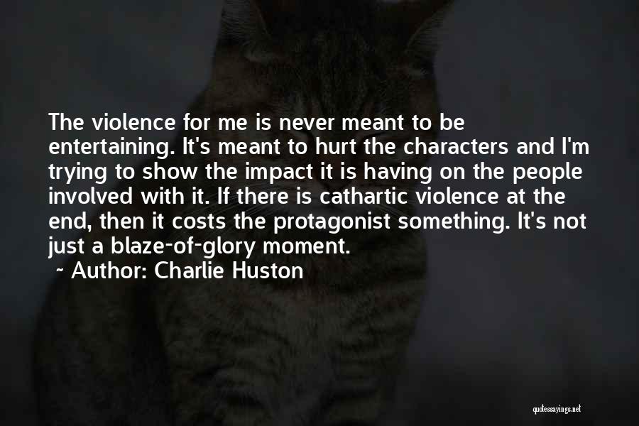 Charlie Huston Quotes: The Violence For Me Is Never Meant To Be Entertaining. It's Meant To Hurt The Characters And I'm Trying To