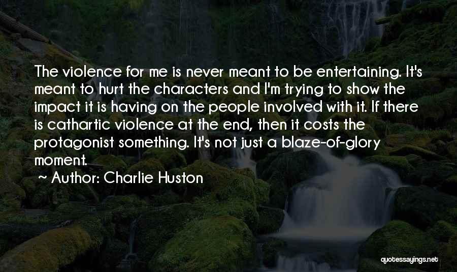 Charlie Huston Quotes: The Violence For Me Is Never Meant To Be Entertaining. It's Meant To Hurt The Characters And I'm Trying To