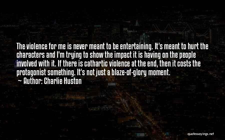 Charlie Huston Quotes: The Violence For Me Is Never Meant To Be Entertaining. It's Meant To Hurt The Characters And I'm Trying To