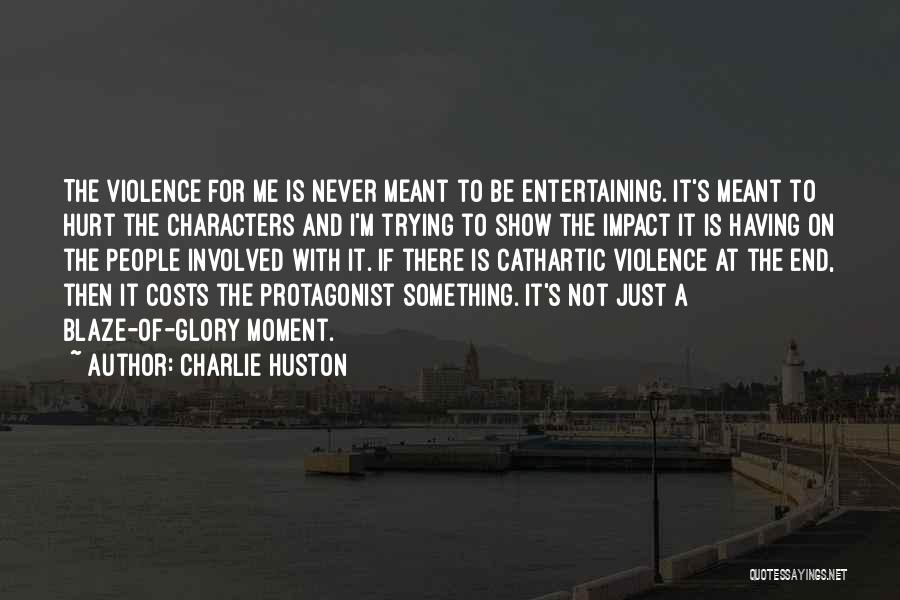 Charlie Huston Quotes: The Violence For Me Is Never Meant To Be Entertaining. It's Meant To Hurt The Characters And I'm Trying To