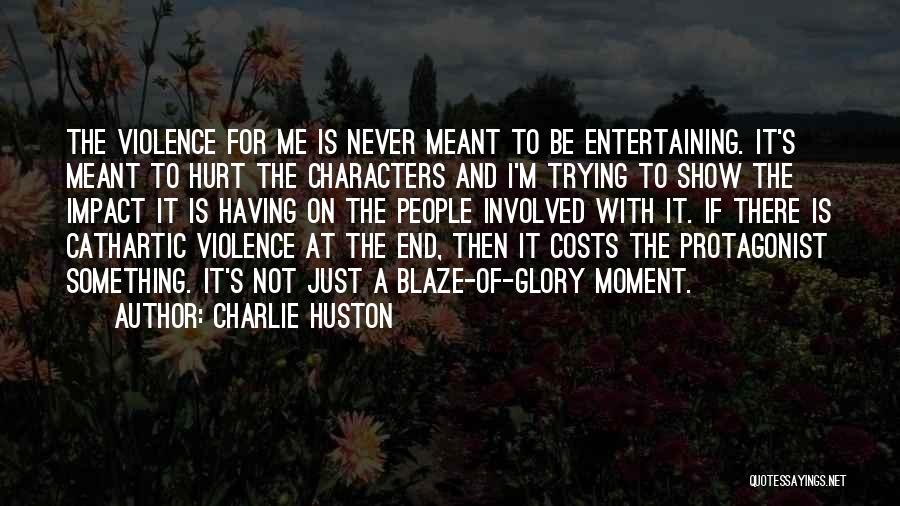 Charlie Huston Quotes: The Violence For Me Is Never Meant To Be Entertaining. It's Meant To Hurt The Characters And I'm Trying To