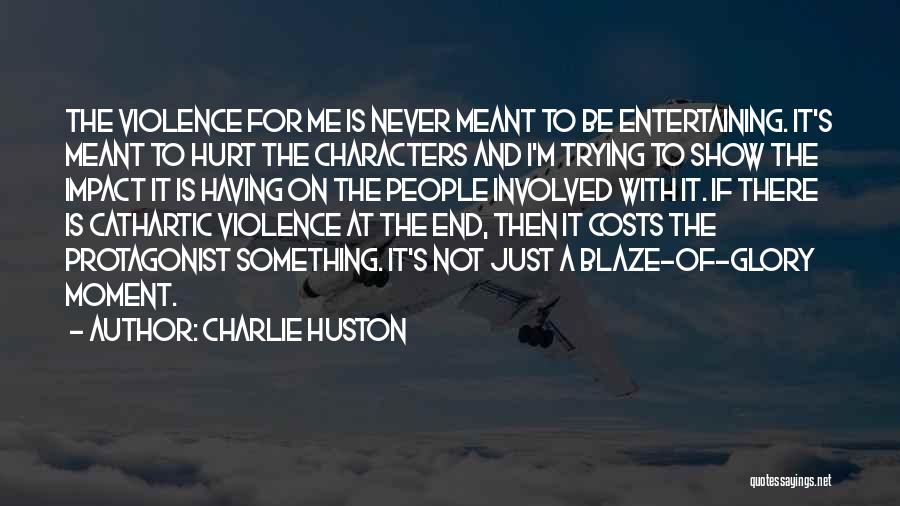 Charlie Huston Quotes: The Violence For Me Is Never Meant To Be Entertaining. It's Meant To Hurt The Characters And I'm Trying To
