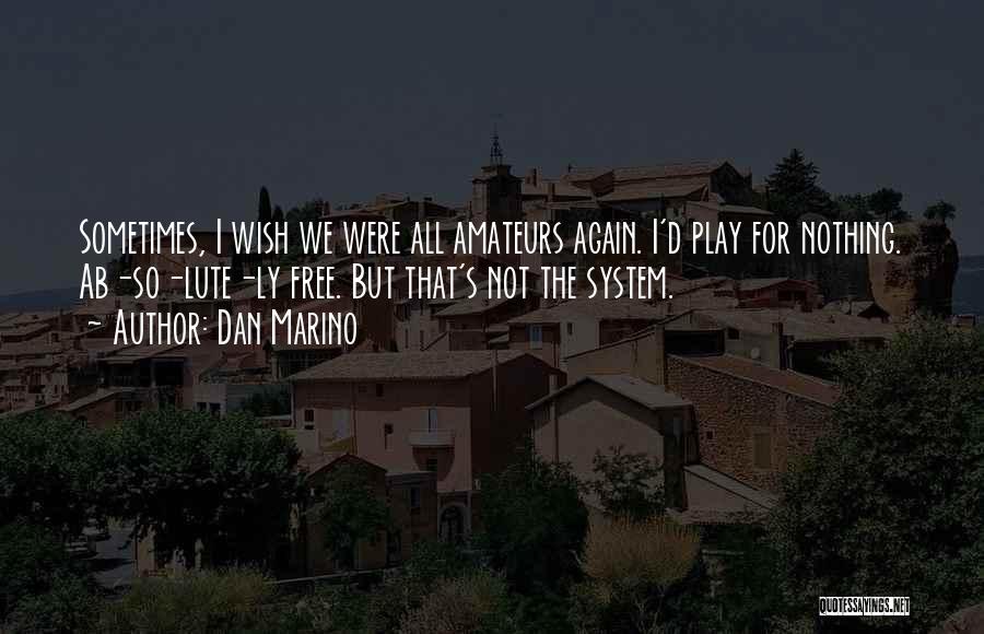 Dan Marino Quotes: Sometimes, I Wish We Were All Amateurs Again. I'd Play For Nothing. Ab-so-lute-ly Free. But That's Not The System.