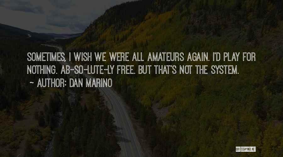 Dan Marino Quotes: Sometimes, I Wish We Were All Amateurs Again. I'd Play For Nothing. Ab-so-lute-ly Free. But That's Not The System.