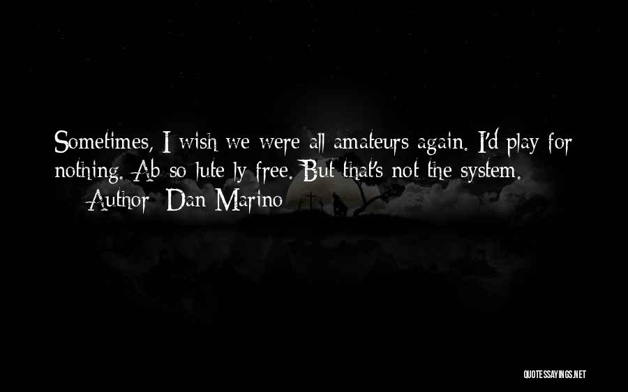 Dan Marino Quotes: Sometimes, I Wish We Were All Amateurs Again. I'd Play For Nothing. Ab-so-lute-ly Free. But That's Not The System.