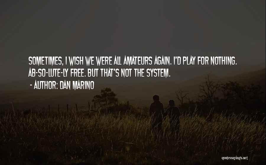 Dan Marino Quotes: Sometimes, I Wish We Were All Amateurs Again. I'd Play For Nothing. Ab-so-lute-ly Free. But That's Not The System.