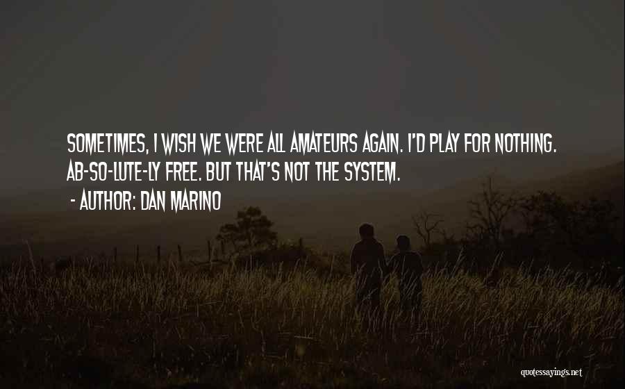 Dan Marino Quotes: Sometimes, I Wish We Were All Amateurs Again. I'd Play For Nothing. Ab-so-lute-ly Free. But That's Not The System.