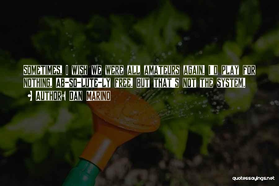 Dan Marino Quotes: Sometimes, I Wish We Were All Amateurs Again. I'd Play For Nothing. Ab-so-lute-ly Free. But That's Not The System.