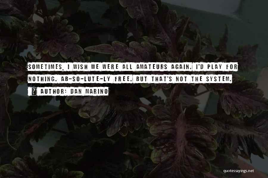 Dan Marino Quotes: Sometimes, I Wish We Were All Amateurs Again. I'd Play For Nothing. Ab-so-lute-ly Free. But That's Not The System.