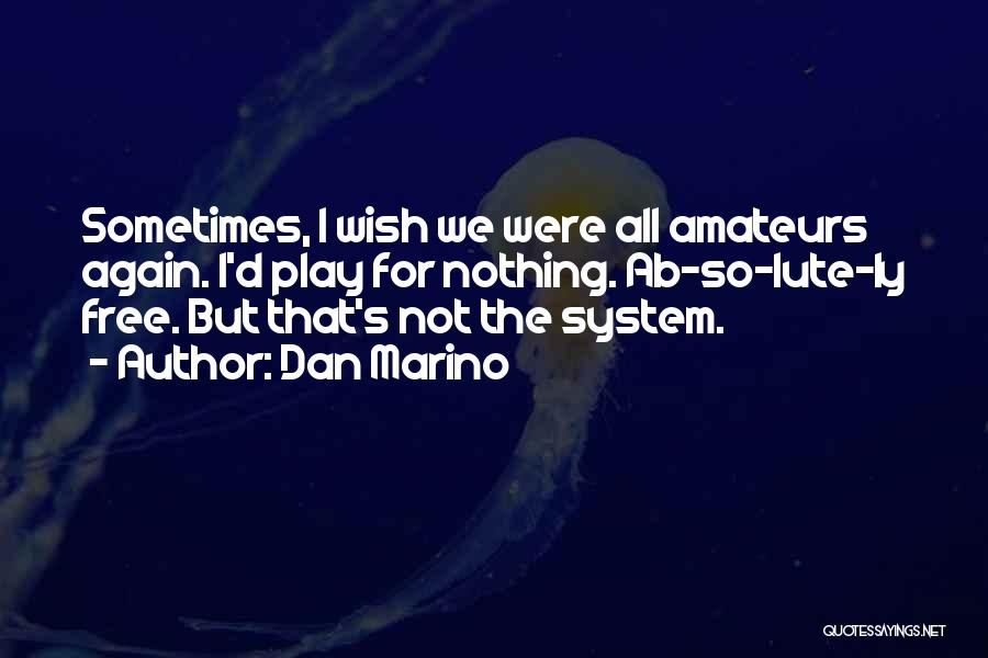 Dan Marino Quotes: Sometimes, I Wish We Were All Amateurs Again. I'd Play For Nothing. Ab-so-lute-ly Free. But That's Not The System.